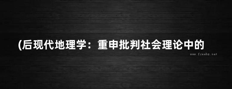 (后现代地理学：重申批判社会理论中的空间).苏贾 规划专业必看书籍